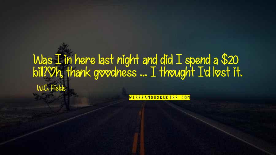 All Good Things Come To An End Quotes By W.C. Fields: Was I in here last night and did All Good Things Come To An End Quotes By W.C. Fields: Was I in here last night and did