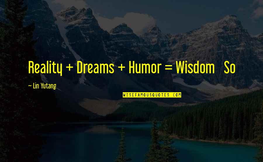 All Good Things Come To An End Similar Quotes By Lin Yutang: Reality + Dreams + Humor = Wisdom So