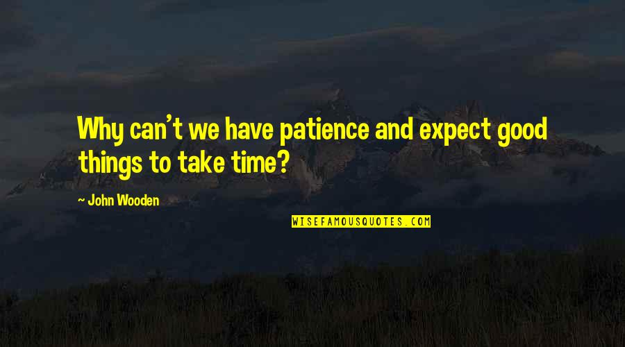 All Good Things Take Time Quotes By John Wooden: Why can't we have patience and expect good