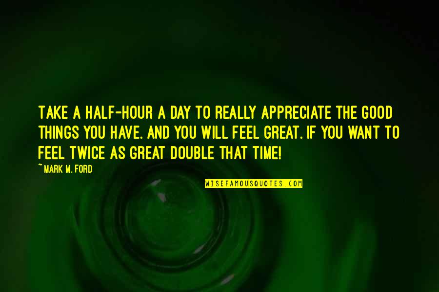 All Good Things Take Time Quotes By Mark M. Ford: Take a half-hour a day to really appreciate