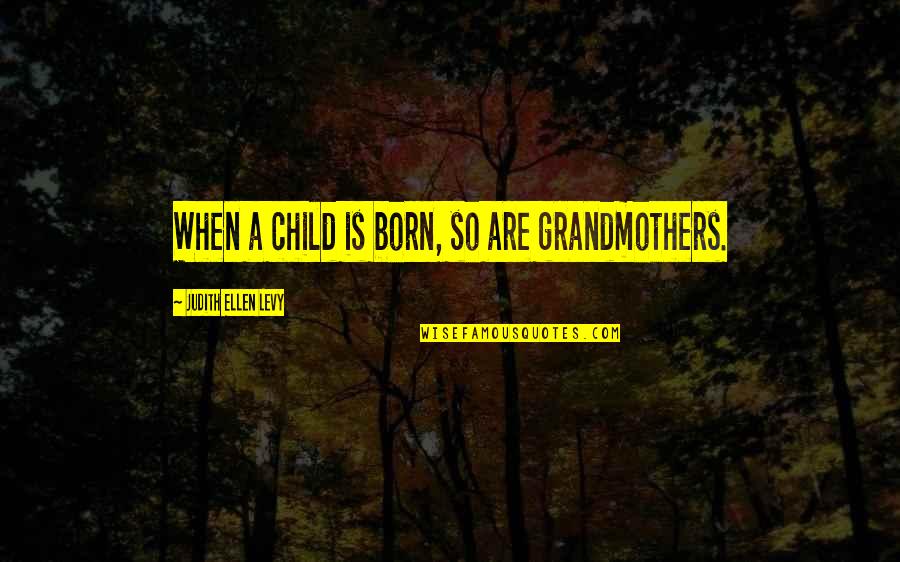 All Grandmothers Quotes By Judith Ellen Levy: When a child is born, so are grandmothers.