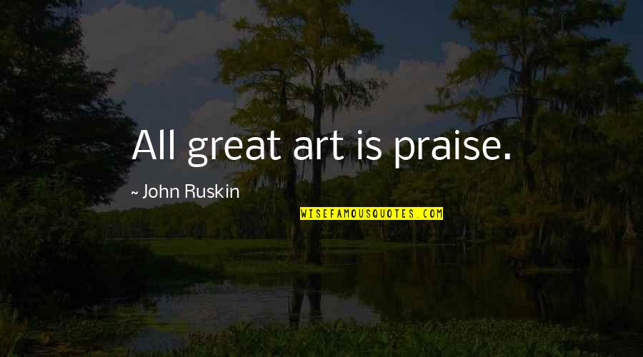 All Great Art Quotes By John Ruskin: All great art is praise.