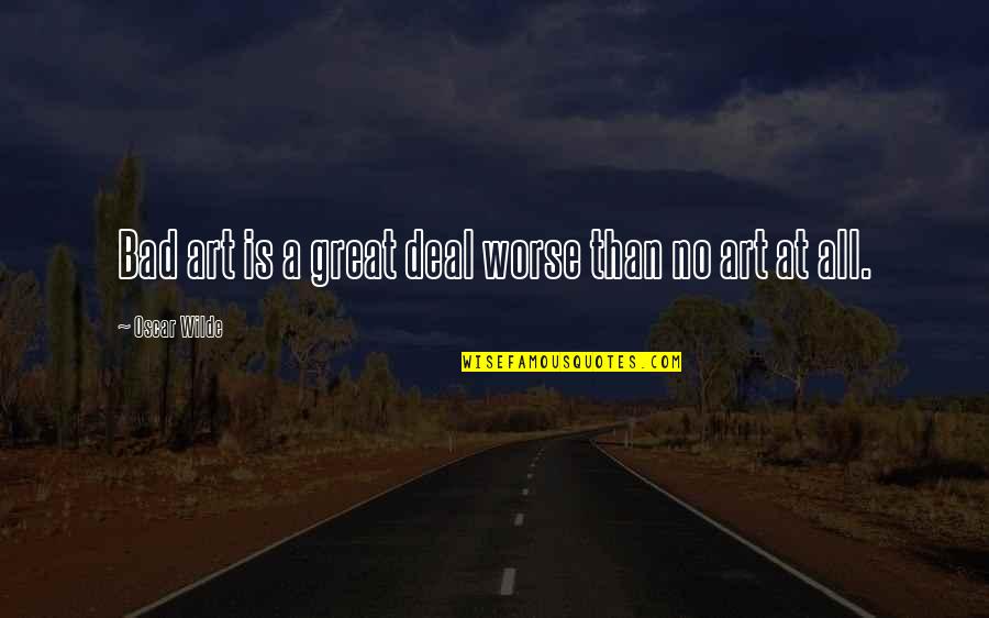 All Great Art Quotes By Oscar Wilde: Bad art is a great deal worse than