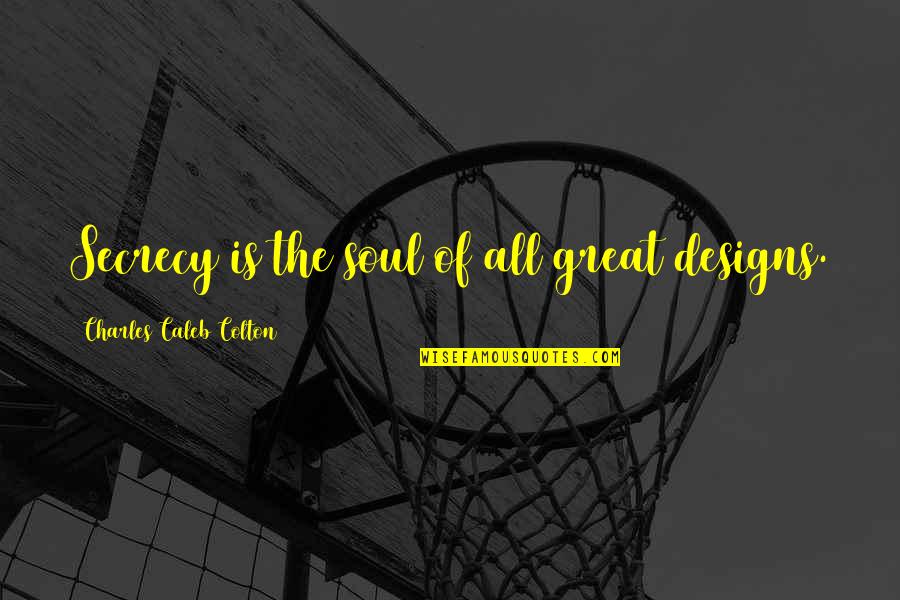 All Great Quotes By Charles Caleb Colton: Secrecy is the soul of all great designs.