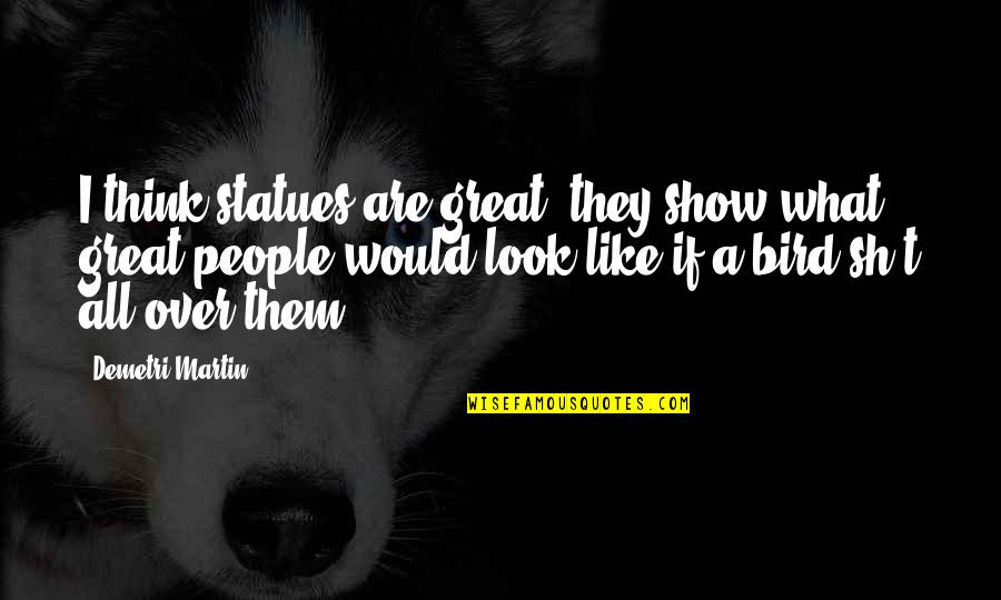 All Great Quotes By Demetri Martin: I think statues are great; they show what