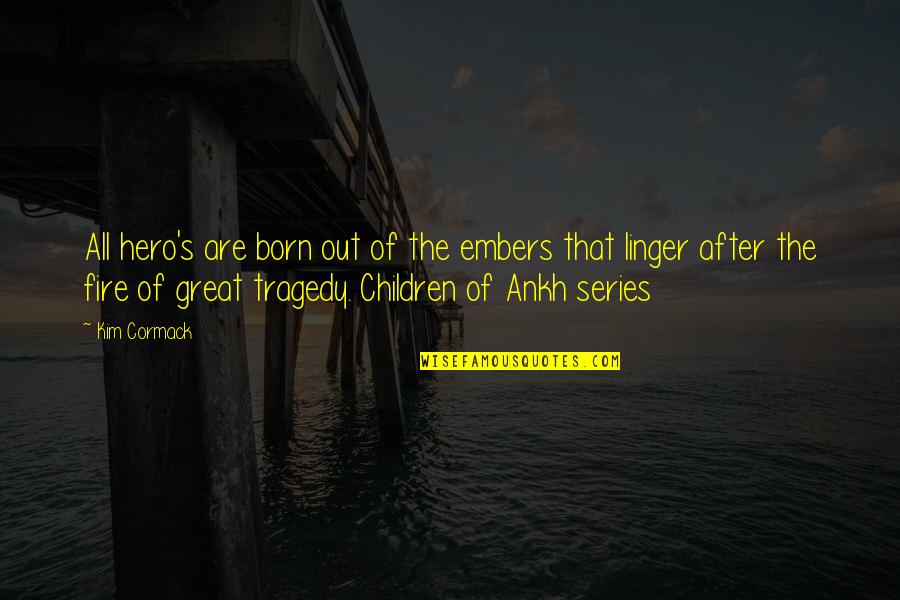All Great Quotes By Kim Cormack: All hero's are born out of the embers