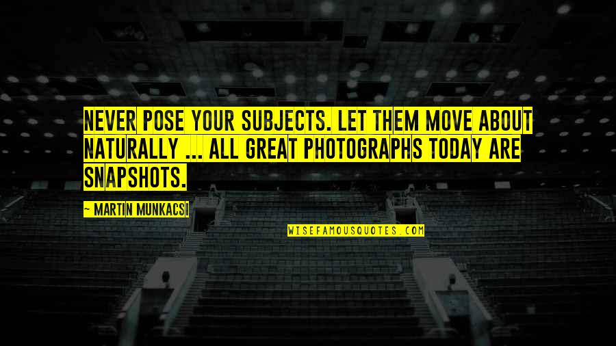 All Great Quotes By Martin Munkacsi: Never pose your subjects. Let them move about