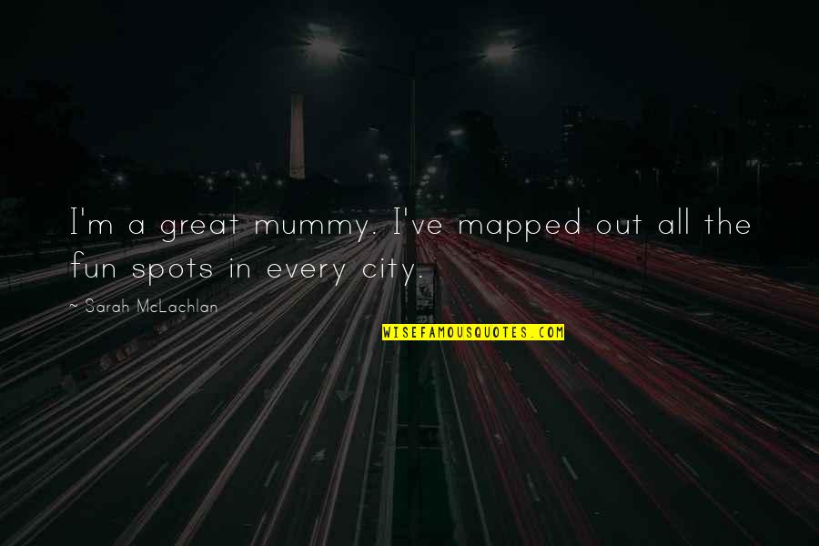 All Great Quotes By Sarah McLachlan: I'm a great mummy. I've mapped out all