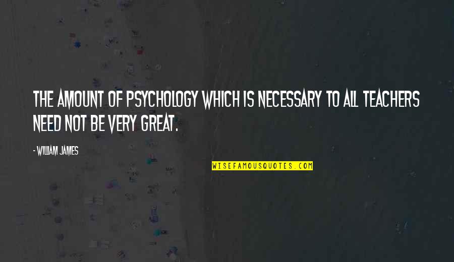 All Great Quotes By William James: The amount of psychology which is necessary to