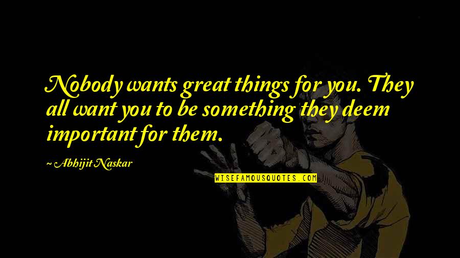 All Great Things Quotes By Abhijit Naskar: Nobody wants great things for you. They all