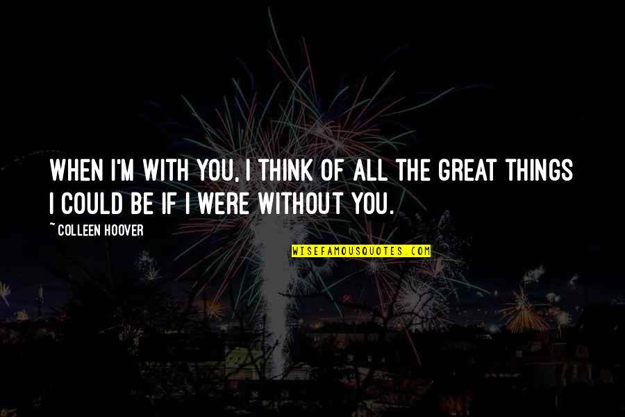 All Great Things Quotes By Colleen Hoover: When I'm with you, I think of all