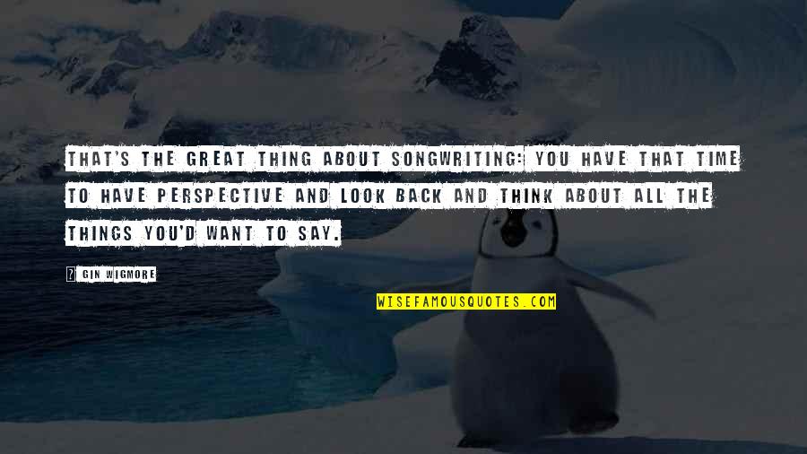 All Great Things Quotes By Gin Wigmore: That's the great thing about songwriting: You have