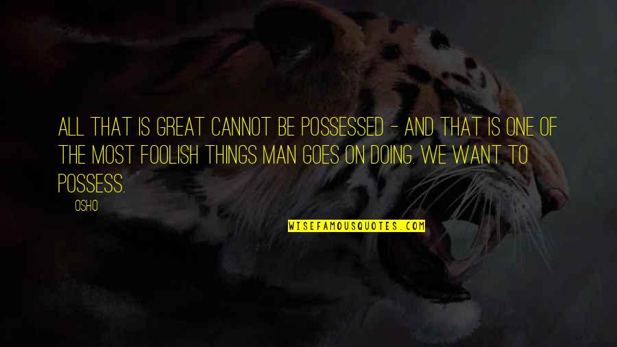 All Great Things Quotes By Osho: All that is great cannot be possessed -