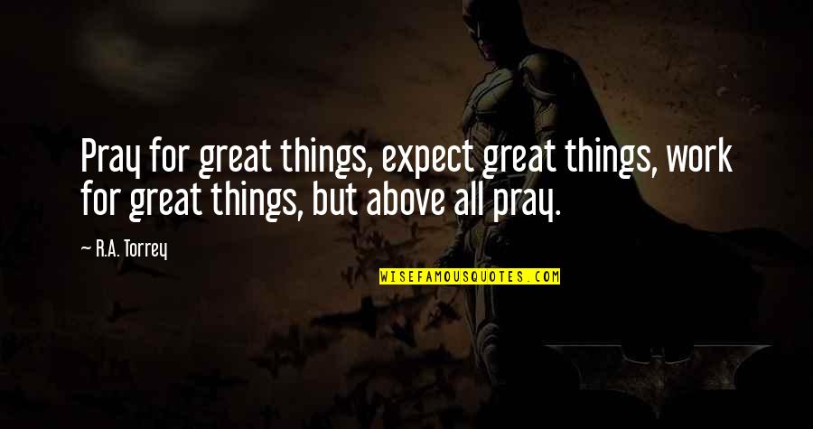 All Great Things Quotes By R.A. Torrey: Pray for great things, expect great things, work