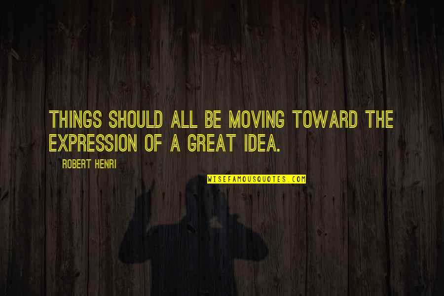 All Great Things Quotes By Robert Henri: Things should all be moving toward the expression