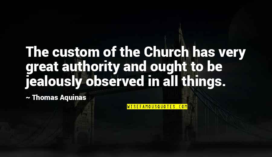 All Great Things Quotes By Thomas Aquinas: The custom of the Church has very great