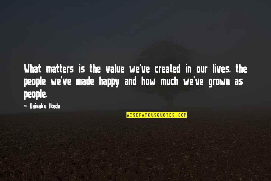 All Grown Up Now Quotes By Daisaku Ikeda: What matters is the value we've created in All Grown Up Now Quotes By Daisaku Ikeda: What matters is the value we've created in