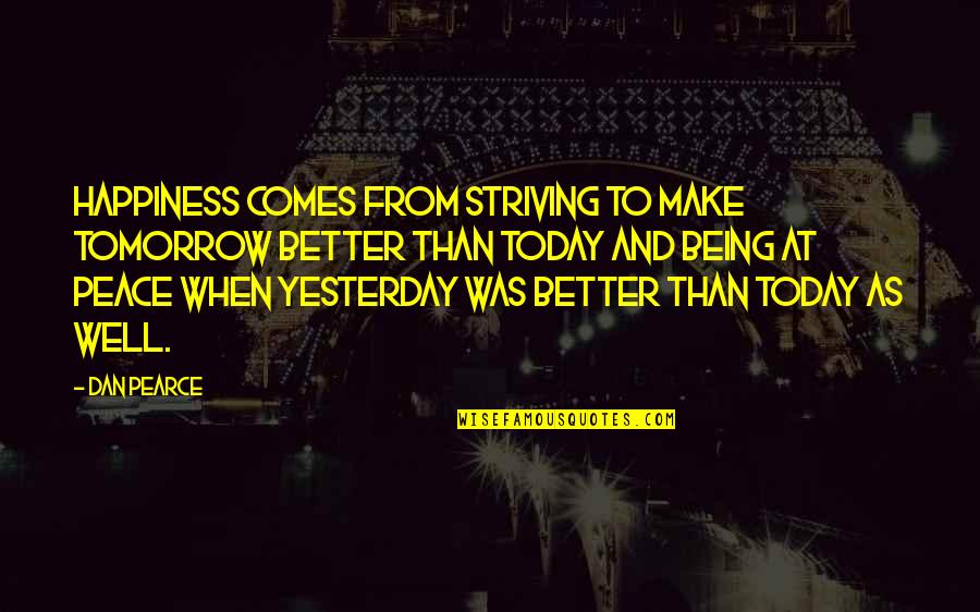 All Growth Comes Quotes By Dan Pearce: Happiness comes from striving to make tomorrow better