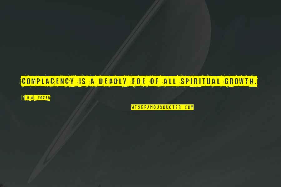 All Growth Quotes By A.W. Tozer: Complacency is a deadly foe of all spiritual All Growth Quotes By A.W. Tozer: Complacency is a deadly foe of all spiritual
