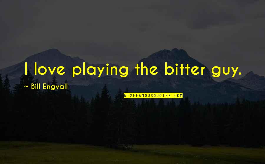 All Guer Larousse Quotes By Bill Engvall: I love playing the bitter guy. All Guer Larousse Quotes By Bill Engvall: I love playing the bitter guy.