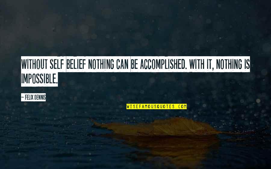 All Guys Being The Same Quotes By Felix Dennis: Without self belief nothing can be accomplished. With