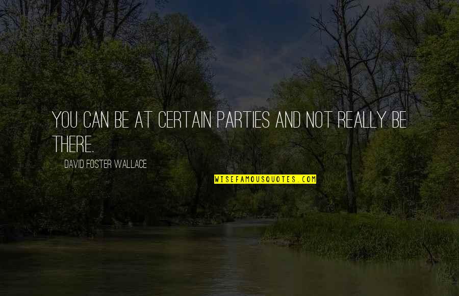 All Hail The Queen Quotes By David Foster Wallace: You can be at certain parties and not