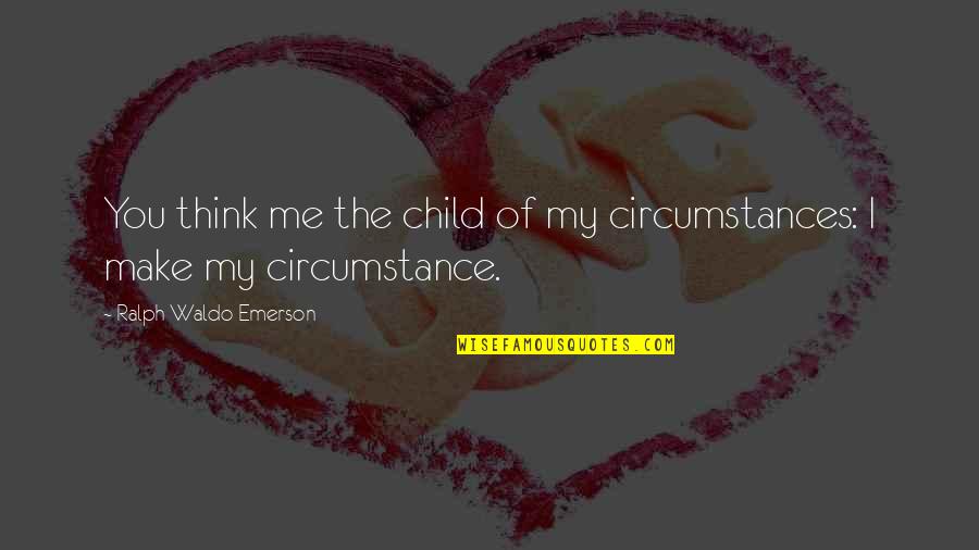 All Hail The Queen Quotes By Ralph Waldo Emerson: You think me the child of my circumstances: