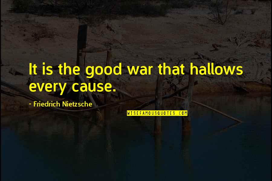 All Hallows Quotes By Friedrich Nietzsche: It is the good war that hallows every All Hallows Quotes By Friedrich Nietzsche: It is the good war that hallows every