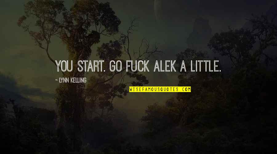 All Hallows Quotes By Lynn Kelling: You start. Go fuck Alek a little. All Hallows Quotes By Lynn Kelling: You start. Go fuck Alek a little.
