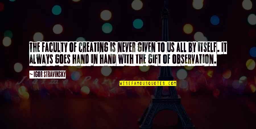 All Hands Quotes By Igor Stravinsky: The faculty of creating is never given to All Hands Quotes By Igor Stravinsky: The faculty of creating is never given to