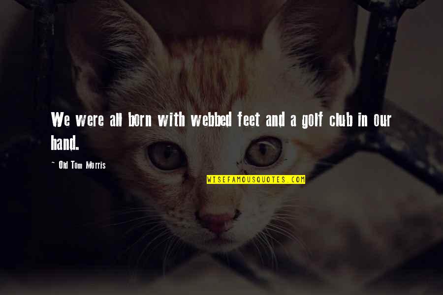 All Hands Quotes By Old Tom Morris: We were all born with webbed feet and All Hands Quotes By Old Tom Morris: We were all born with webbed feet and