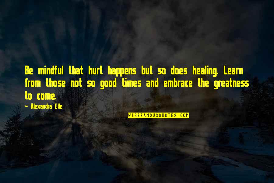 All Happens For Good Quotes By Alexandra Elle: Be mindful that hurt happens but so does
