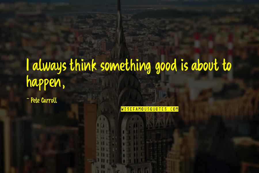 All Happens For Good Quotes By Pete Carroll: I always think something good is about to