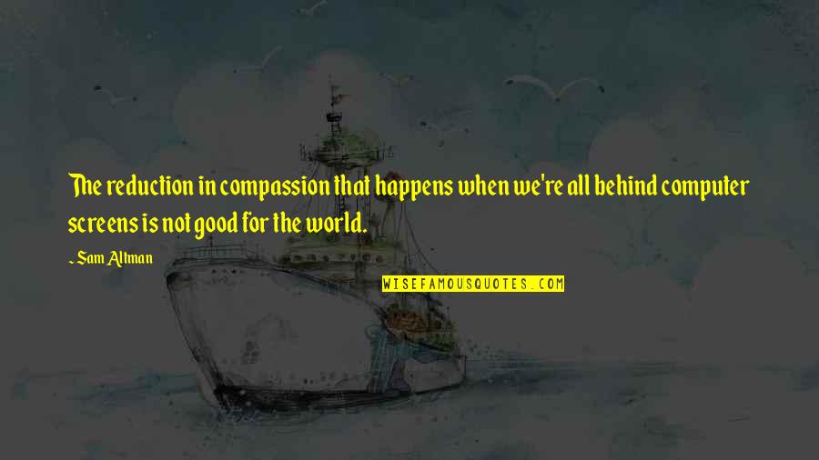 All Happens For Good Quotes By Sam Altman: The reduction in compassion that happens when we're