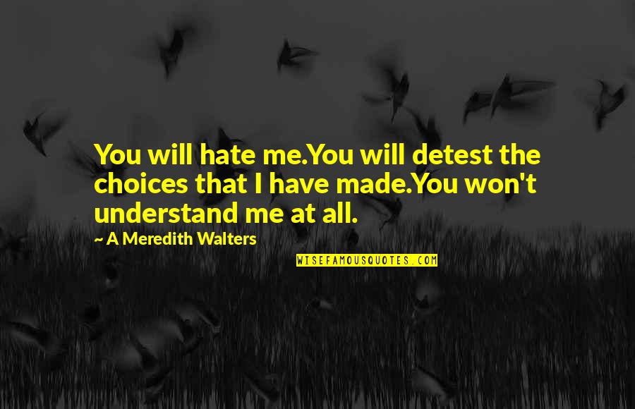 All Hate Me Quotes By A Meredith Walters: You will hate me.You will detest the choices