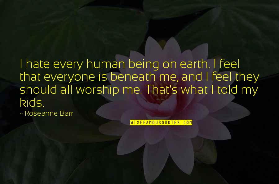 All Hate Me Quotes By Roseanne Barr: I hate every human being on earth. I