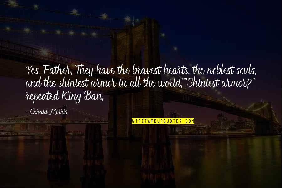 All Hearts Quotes By Gerald Morris: Yes, Father. They have the bravest hearts, the All Hearts Quotes By Gerald Morris: Yes, Father. They have the bravest hearts, the