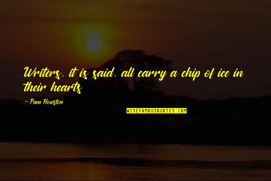All Hearts Quotes By Pam Houston: Writers, it is said, all carry a chip