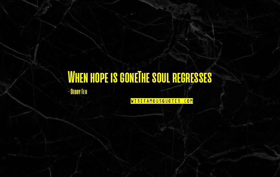 All Hope Gone Quotes By Debby Feo: When hope is goneThe soul regresses