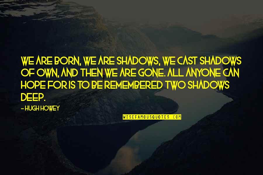 All Hope Gone Quotes By Hugh Howey: We are born, we are shadows, we cast