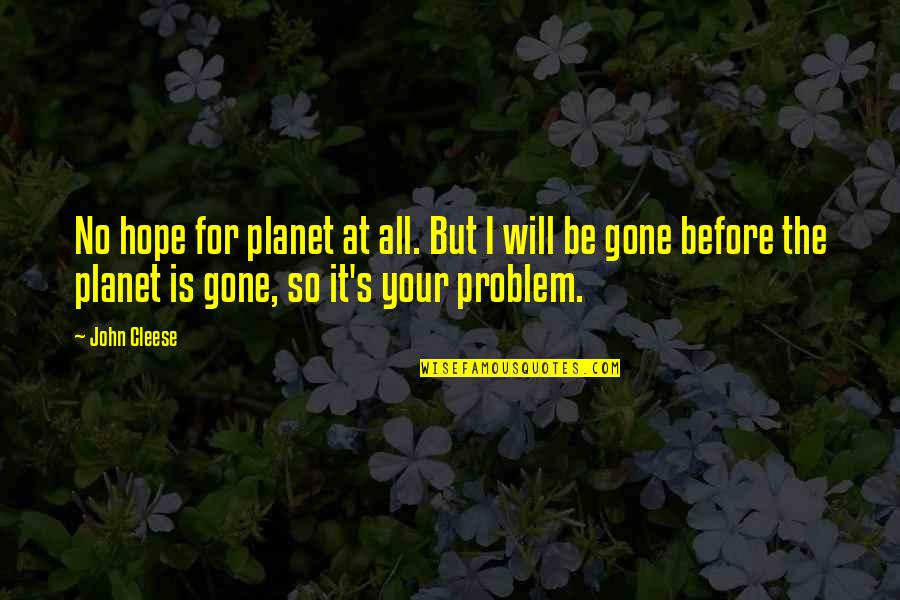 All Hope Gone Quotes By John Cleese: No hope for planet at all. But I