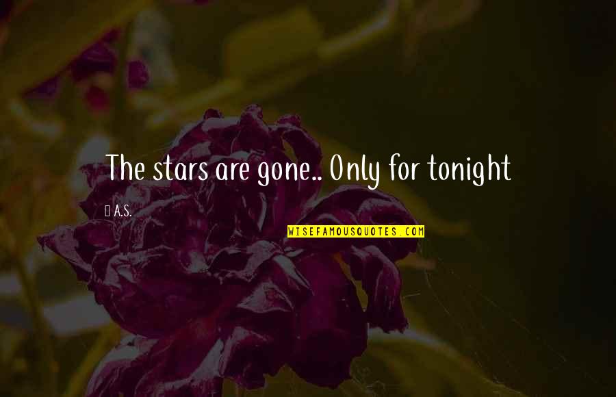 All Hope Is Gone Quotes By A.S.: The stars are gone.. Only for tonight