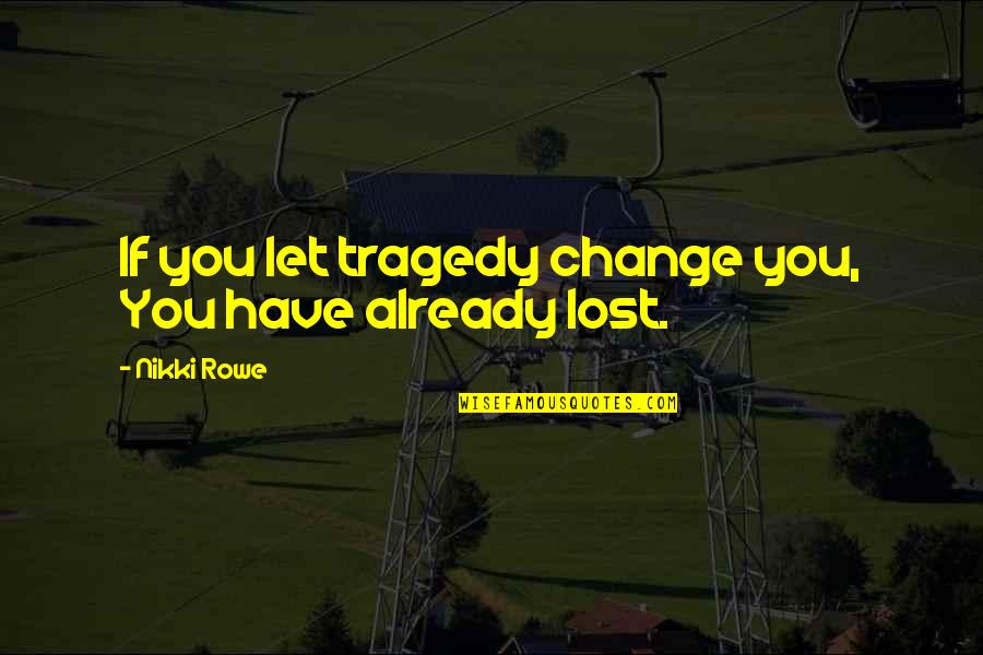 All Hope Is Lost Quote Quotes By Nikki Rowe: If you let tragedy change you, You have