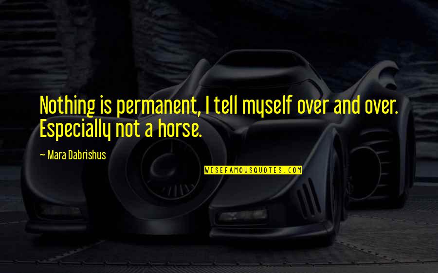 All Horse Racing Quotes By Mara Dabrishus: Nothing is permanent, I tell myself over and