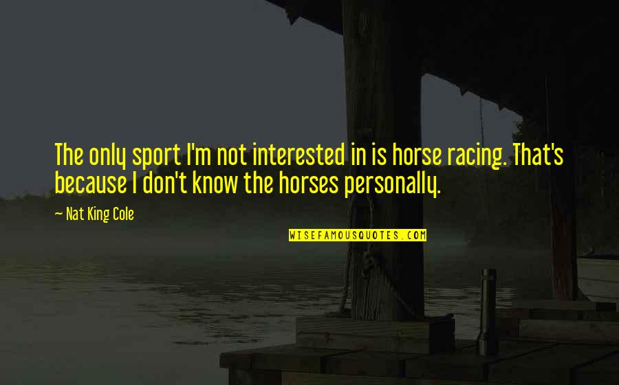 All Horse Racing Quotes By Nat King Cole: The only sport I'm not interested in is