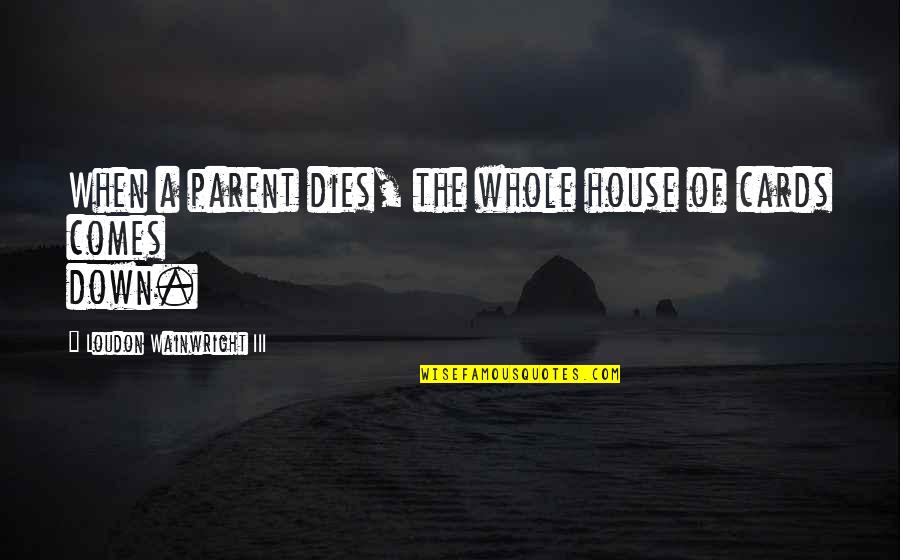 All House Of Cards Quotes By Loudon Wainwright III: When a parent dies, the whole house of