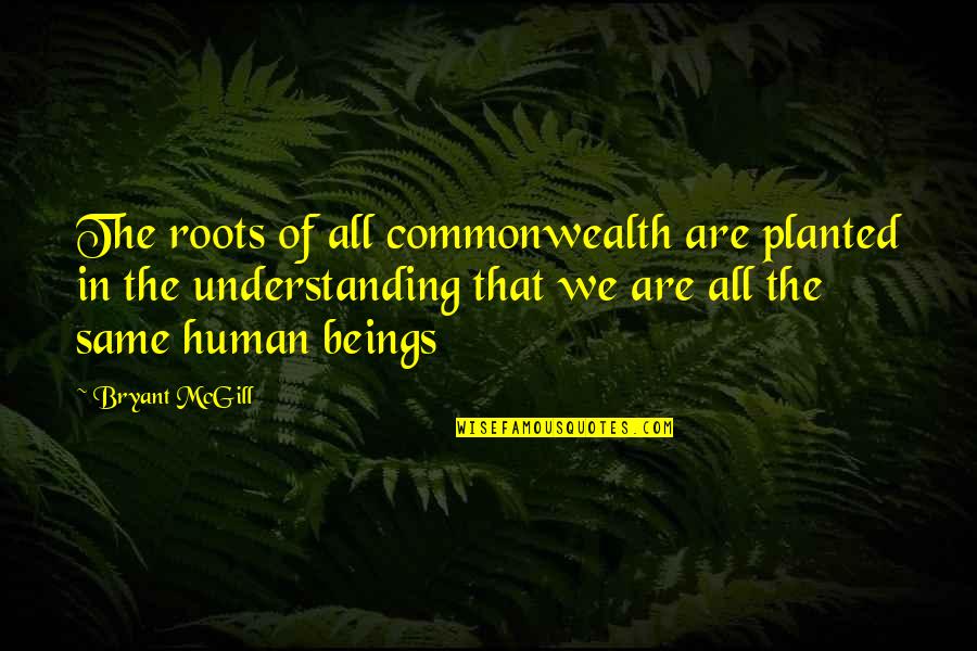 All Human Are Equal Quotes By Bryant McGill: The roots of all commonwealth are planted in