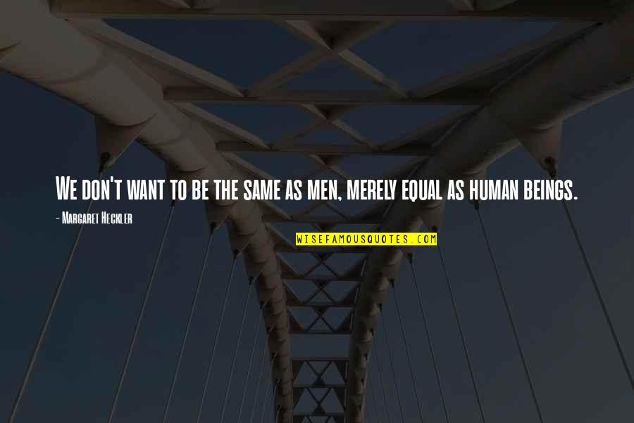 All Human Are Equal Quotes By Margaret Heckler: We don't want to be the same as