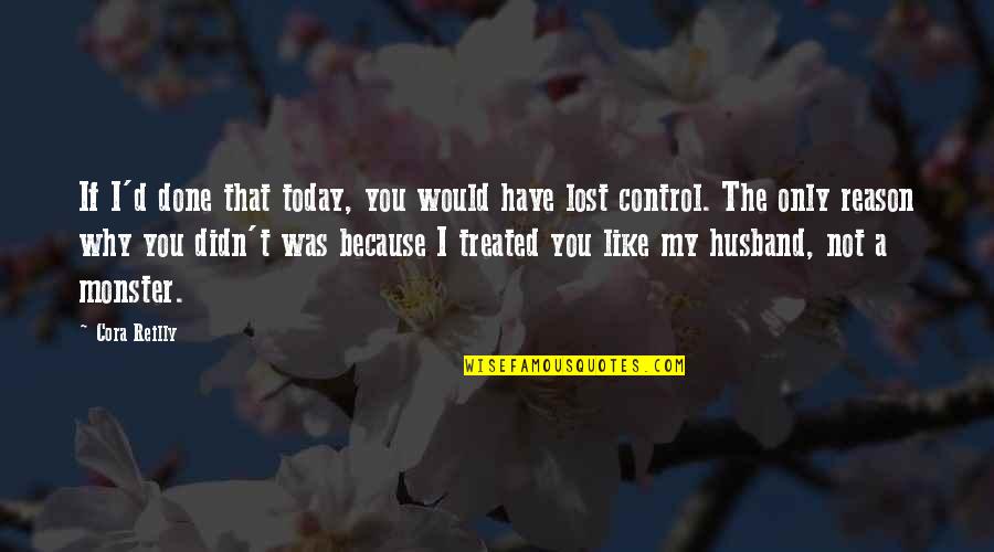 All I Am Is Because Of You Quotes By Cora Reilly: If I'd done that today, you would have