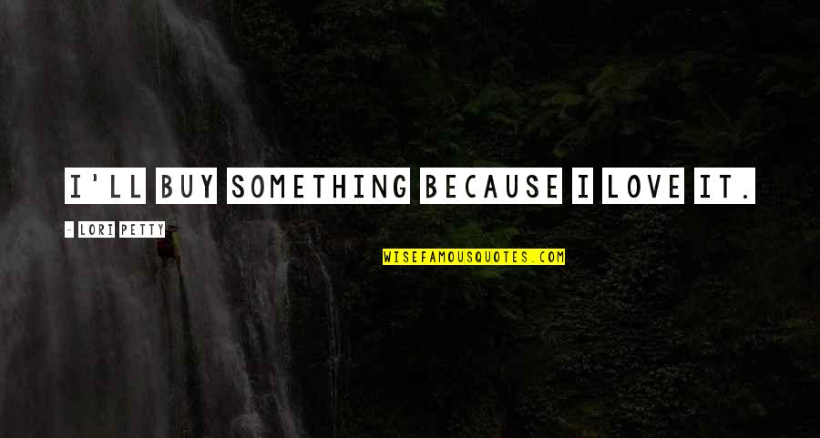 All I Am Is Because Of You Quotes By Lori Petty: I'll buy something because I love it.